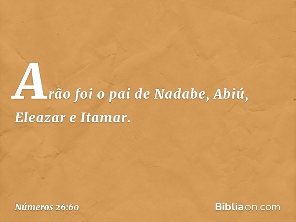 Arão foi o pai de Nadabe, Abiú, Eleazar e Itamar. -- Números 26:60