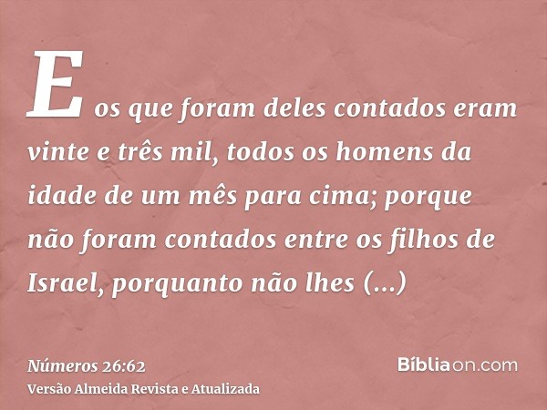 E os que foram deles contados eram vinte e três mil, todos os homens da idade de um mês para cima; porque não foram contados entre os filhos de Israel, porquant