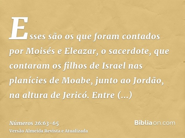 Esses são os que foram contados por Moisés e Eleazar, o sacerdote, que contaram os filhos de Israel nas planícies de Moabe, junto ao Jordão, na altura de Jericó