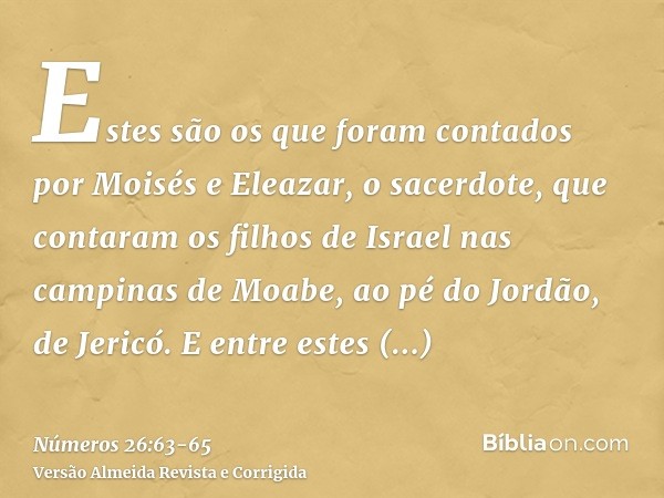 Estes são os que foram contados por Moisés e Eleazar, o sacerdote, que contaram os filhos de Israel nas campinas de Moabe, ao pé do Jordão, de Jericó.E entre es