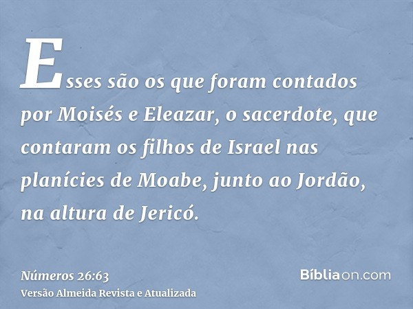 Esses são os que foram contados por Moisés e Eleazar, o sacerdote, que contaram os filhos de Israel nas planícies de Moabe, junto ao Jordão, na altura de Jericó