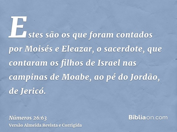 Estes são os que foram contados por Moisés e Eleazar, o sacerdote, que contaram os filhos de Israel nas campinas de Moabe, ao pé do Jordão, de Jericó.