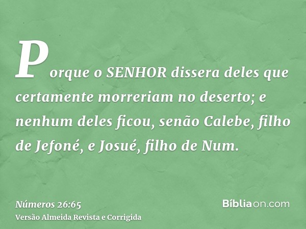 Porque o SENHOR dissera deles que certamente morreriam no deserto; e nenhum deles ficou, senão Calebe, filho de Jefoné, e Josué, filho de Num.