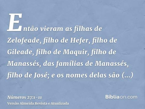 Então vieram as filhas de Zelofeade, filho de Hefer, filho de Gileade, filho de Maquir, filho de Manassés, das famílias de Manassés, filho de José; e os nomes d