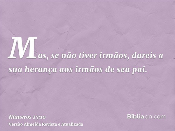 Mas, se não tiver irmãos, dareis a sua herança aos irmãos de seu pai.