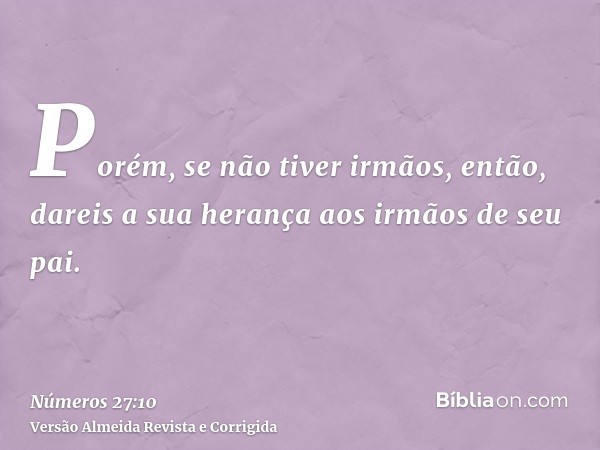 Porém, se não tiver irmãos, então, dareis a sua herança aos irmãos de seu pai.