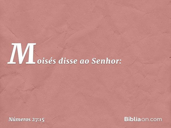 Moisés disse ao Senhor: -- Números 27:15