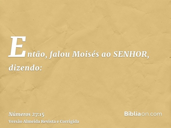 Então, falou Moisés ao SENHOR, dizendo: