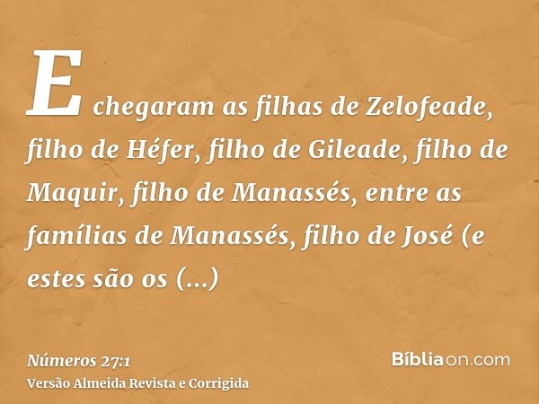 E chegaram as filhas de Zelofeade, filho de Héfer, filho de Gileade, filho de Maquir, filho de Manassés, entre as famílias de Manassés, filho de José (e estes s