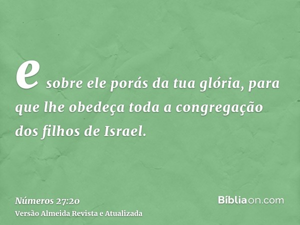 e sobre ele porás da tua glória, para que lhe obedeça toda a congregação dos filhos de Israel.