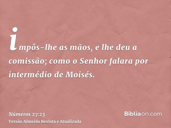 impôs-lhe as mãos, e lhe deu a comissão; como o Senhor falara por intermédio de Moisés.