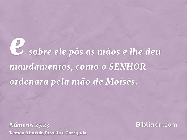 e sobre ele pôs as mãos e lhe deu mandamentos, como o SENHOR ordenara pela mão de Moisés.