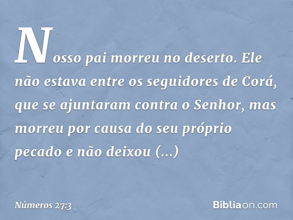 "Nosso pai morreu no deserto. Ele não estava entre os seguidores de Corá, que se ajuntaram contra o Senhor, mas morreu por causa do seu próprio pecado e não dei