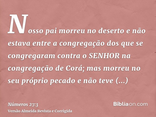 Nosso pai morreu no deserto e não estava entre a congregação dos que se congregaram contra o SENHOR na congregação de Corá; mas morreu no seu próprio pecado e n