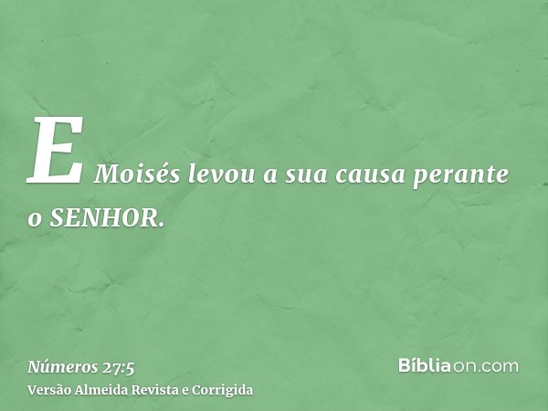 E Moisés levou a sua causa perante o SENHOR.