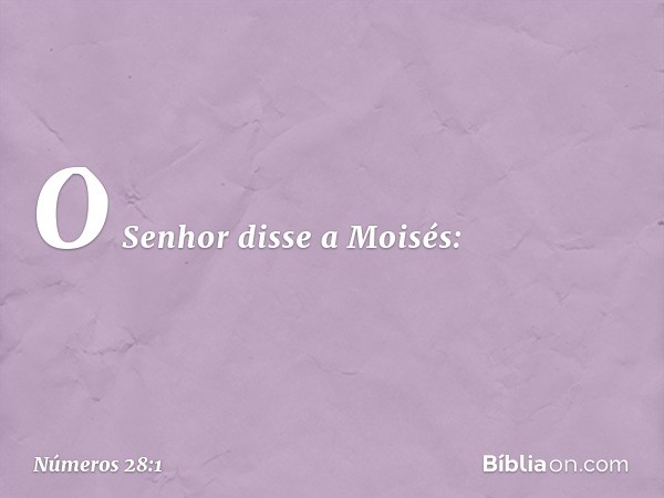 O Senhor disse a Moisés: -- Números 28:1