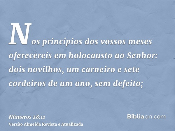 Nos princípios dos vossos meses oferecereis em holocausto ao Senhor: dois novilhos, um carneiro e sete cordeiros de um ano, sem defeito;