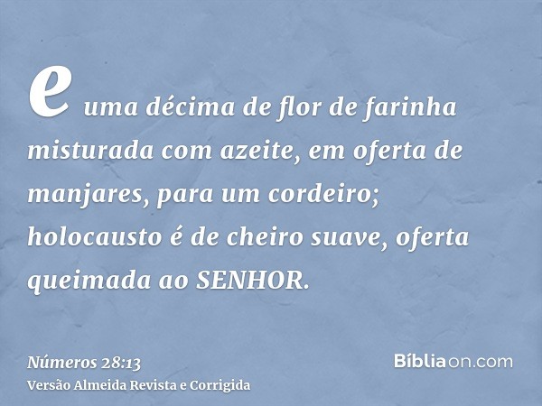 e uma décima de flor de farinha misturada com azeite, em oferta de manjares, para um cordeiro; holocausto é de cheiro suave, oferta queimada ao SENHOR.