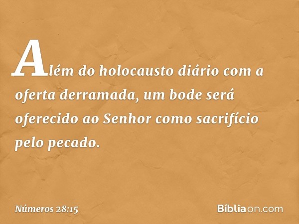 Além do holocausto diário com a oferta derramada, um bode será oferecido ao Senhor como sacrifício pelo pecado. -- Números 28:15