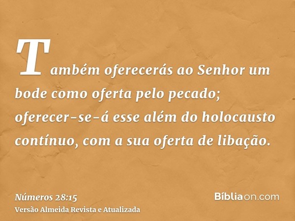 Também oferecerás ao Senhor um bode como oferta pelo pecado; oferecer-se-á esse além do holocausto contínuo, com a sua oferta de libação.