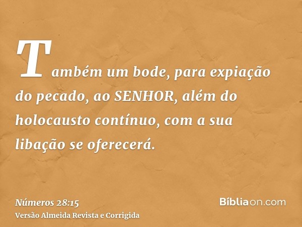 Também um bode, para expiação do pecado, ao SENHOR, além do holocausto contínuo, com a sua libação se oferecerá.