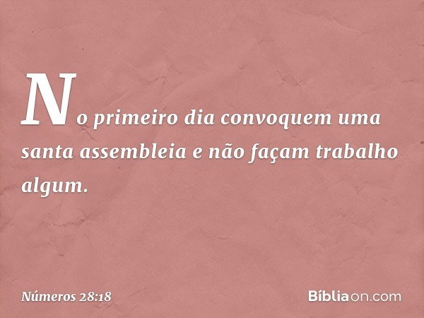 No primeiro dia convoquem uma santa assembleia e não façam trabalho algum. -- Números 28:18