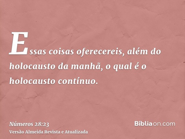 Essas coisas oferecereis, além do holocausto da manhã, o qual é o holocausto contínuo.