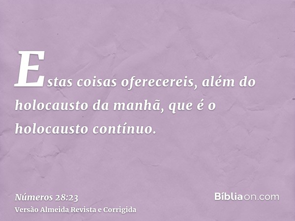 Estas coisas oferecereis, além do holocausto da manhã, que é o holocausto contínuo.