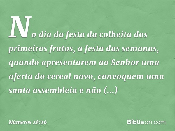 "No dia da festa da colheita dos primeiros frutos, a festa das semanas, quando apresentarem ao Senhor uma oferta do cereal novo, convoquem uma santa assembleia 