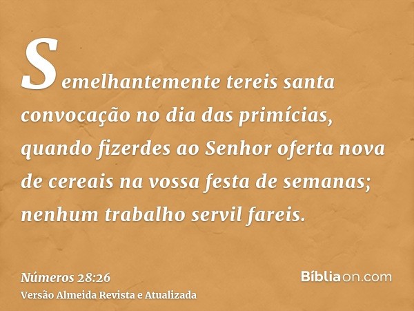 Semelhantemente tereis santa convocação no dia das primícias, quando fizerdes ao Senhor oferta nova de cereais na vossa festa de semanas; nenhum trabalho servil