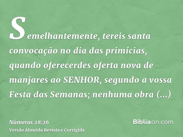 Semelhantemente, tereis santa convocação no dia das primícias, quando oferecerdes oferta nova de manjares ao SENHOR, segundo a vossa Festa das Semanas; nenhuma 