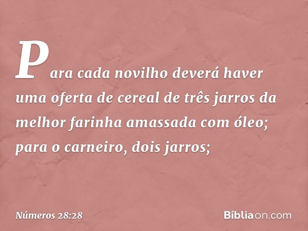 Para cada novilho deverá haver uma oferta de cereal de três jarros da melhor farinha amassada com óleo; para o carneiro, dois jarros; -- Números 28:28