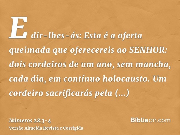 E dir-lhes-ás: Esta é a oferta queimada que oferecereis ao SENHOR: dois cordeiros de um ano, sem mancha, cada dia, em contínuo holocausto.Um cordeiro sacrificar