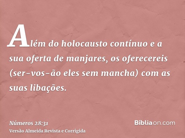Além do holocausto contínuo e a sua oferta de manjares, os oferecereis (ser-vos-ão eles sem mancha) com as suas libações.