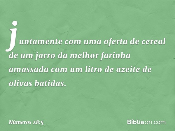 juntamente com uma oferta de cereal de um jarro da melhor farinha amassada com um litro de azeite de olivas batidas. -- Números 28:5