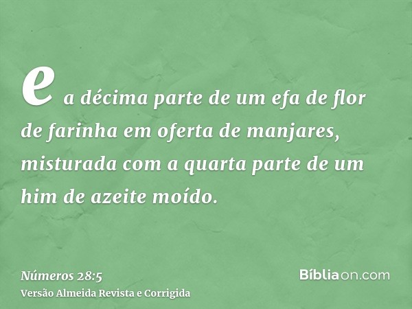 e a décima parte de um efa de flor de farinha em oferta de manjares, misturada com a quarta parte de um him de azeite moído.