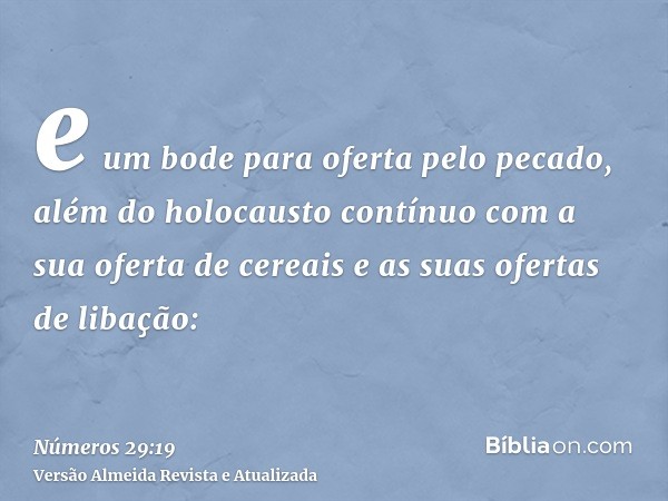 e um bode para oferta pelo pecado, além do holocausto contínuo com a sua oferta de cereais e as suas ofertas de libação: