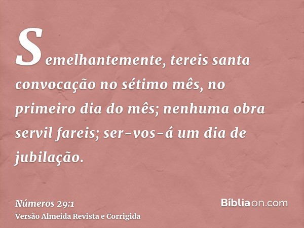 Semelhantemente, tereis santa convocação no sétimo mês, no primeiro dia do mês; nenhuma obra servil fareis; ser-vos-á um dia de jubilação.