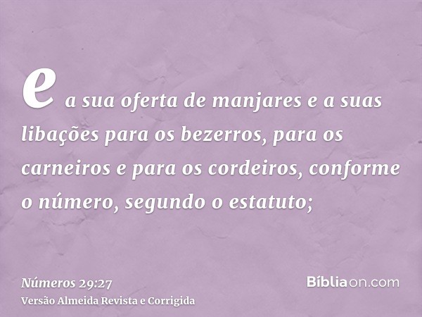 e a sua oferta de manjares e a suas libações para os bezerros, para os carneiros e para os cordeiros, conforme o número, segundo o estatuto;