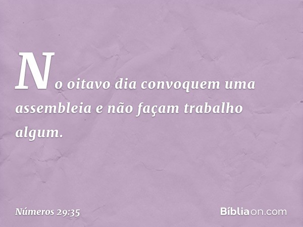 "No oitavo dia convoquem uma assembleia e não façam trabalho algum. -- Números 29:35