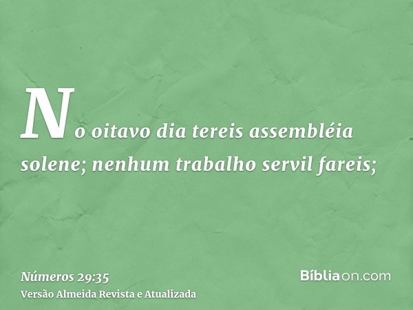 No oitavo dia tereis assembléia solene; nenhum trabalho servil fareis;