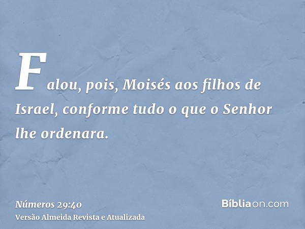 Falou, pois, Moisés aos filhos de Israel, conforme tudo o que o Senhor lhe ordenara.