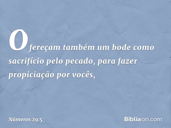 Ofereçam também um bode como sacrifício pelo pecado, para fazer propiciação por vocês, -- Números 29:5