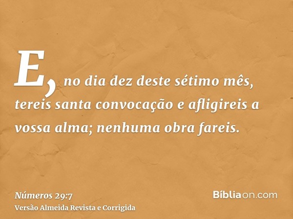 E, no dia dez deste sétimo mês, tereis santa convocação e afligireis a vossa alma; nenhuma obra fareis.