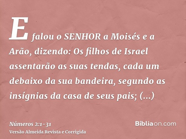 E falou o SENHOR a Moisés e a Arão, dizendo:Os filhos de Israel assentarão as suas tendas, cada um debaixo da sua bandeira, segundo as insígnias da casa de seus