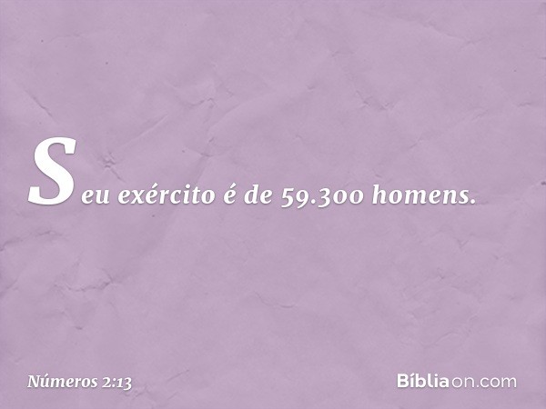 Seu exército é de 59.300 homens. -- Números 2:13