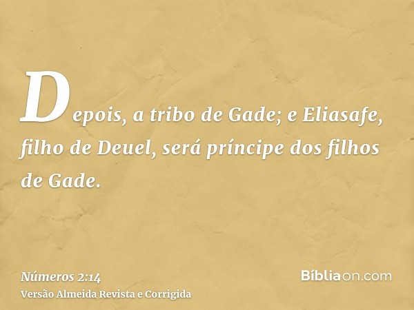 Depois, a tribo de Gade; e Eliasafe, filho de Deuel, será príncipe dos filhos de Gade.