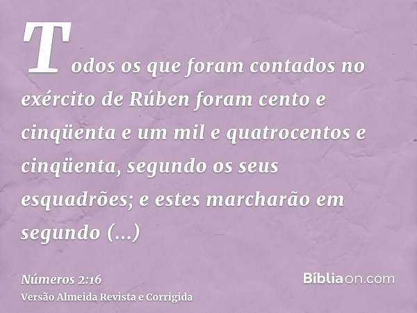 Todos os que foram contados no exército de Rúben foram cento e cinqüenta e um mil e quatrocentos e cinqüenta, segundo os seus esquadrões; e estes marcharão em s