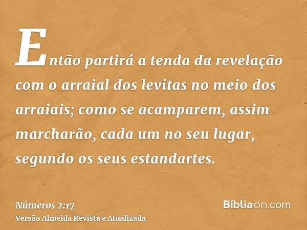 Então partirá a tenda da revelação com o arraial dos levitas no meio dos arraiais; como se acamparem, assim marcharão, cada um no seu lugar, segundo os seus est