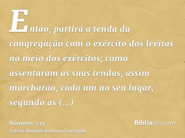 Então, partirá a tenda da congregação com o exército dos levitas no meio dos exércitos; como assentaram as suas tendas, assim marcharão, cada um no seu lugar, s